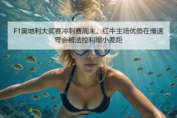 F1奥地利大奖赛冲刺赛周末，红牛主场优势在慢速弯会被法拉利缩小差距