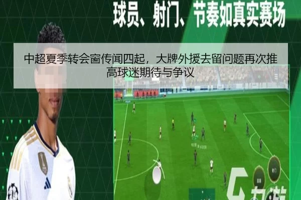 中超夏季转会窗传闻四起，大牌外援去留问题再次推高球迷期待与争议