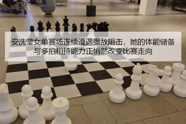 安洗莹女单赛场连续遭遇强敌阻击，她的体能储备与多拍相持能力正悄然改变比赛走向